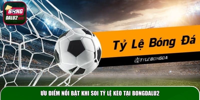 Ưu điểm nổi bật khi soi tỷ lệ kèo tại Bongdalu2