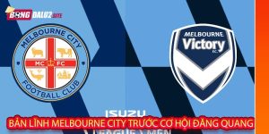 Bản lĩnh Melbourne City trước cơ hội đăng quang