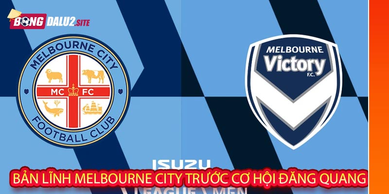 Bản lĩnh Melbourne City trước cơ hội đăng quang