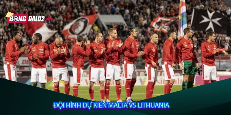 Đội hình dự kiến Malta vs Lithuania