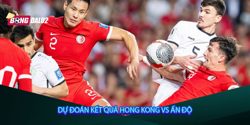 Dự đoán kết quả Hong Kong vs Ấn Độ