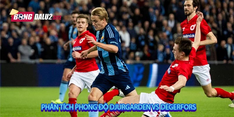 Phân tích phong độ Djurgarden vs Degerfors